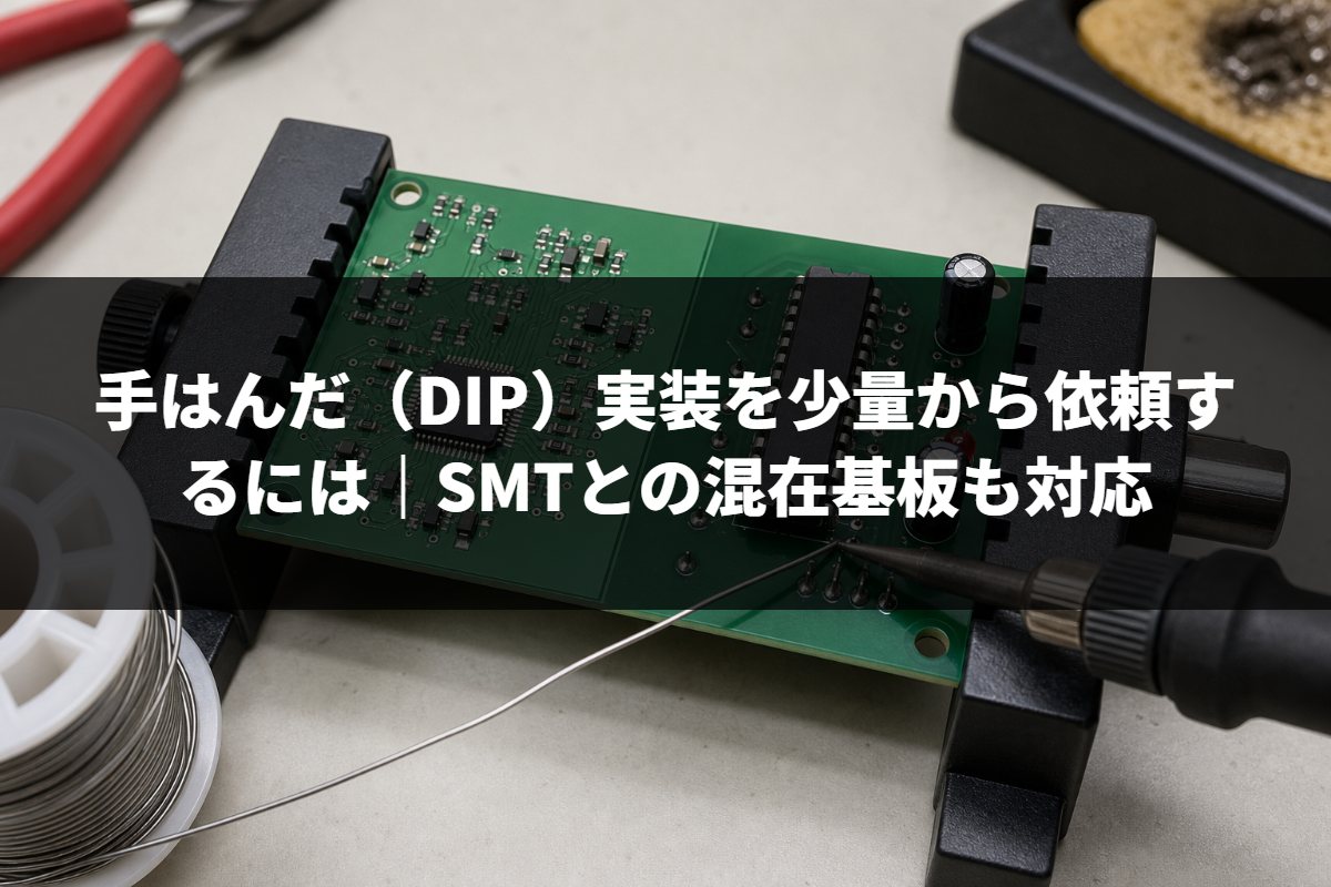 手はんだ（DIP）実装を少量から依頼するには｜SMTとの混在基板も対応