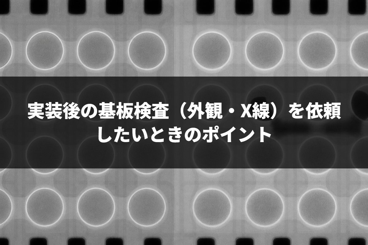 実装後の基板検査（外観・X線）を依頼したいときのポイント
