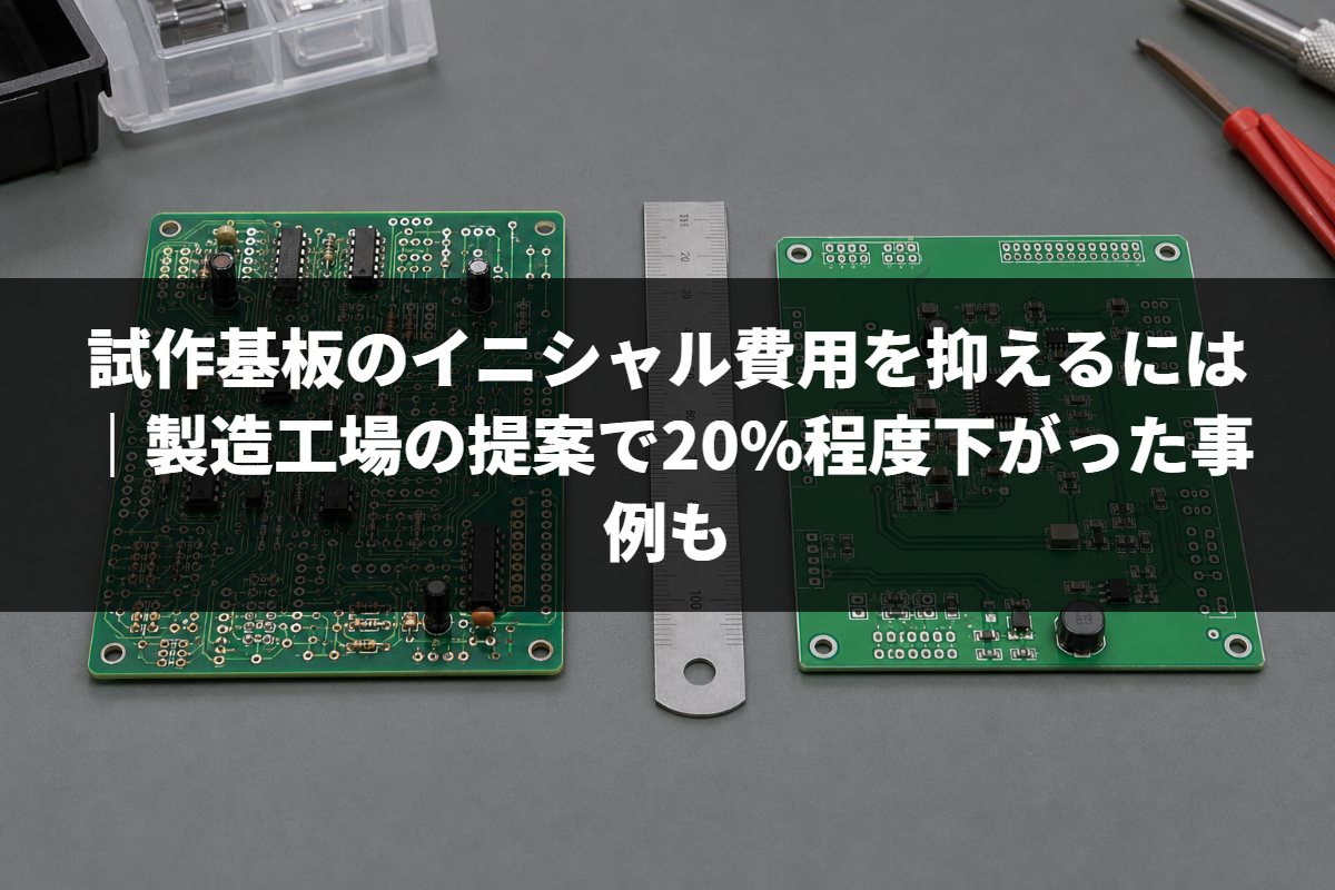 試作基板のイニシャル費用を抑えるには｜製造工場の提案で20%程度下がった事例も