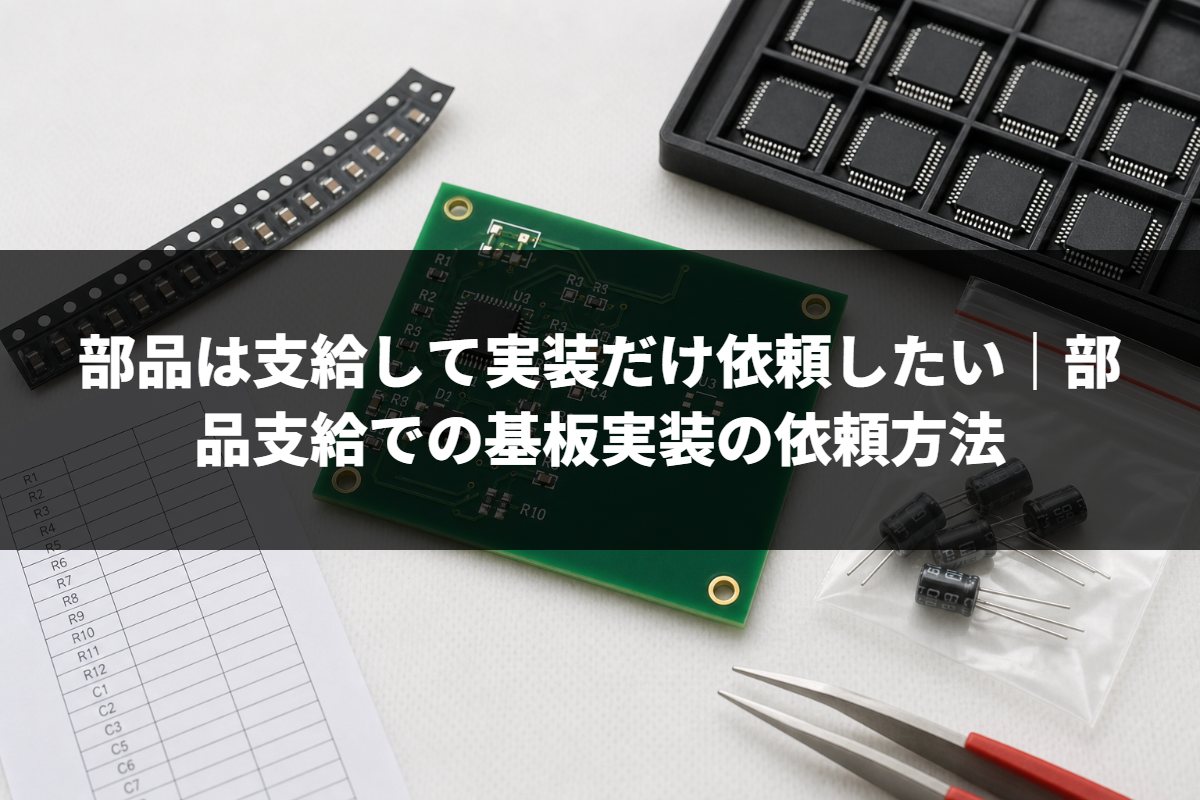 部品は支給して実装だけ依頼したい｜部品支給での基板実装の依頼方法